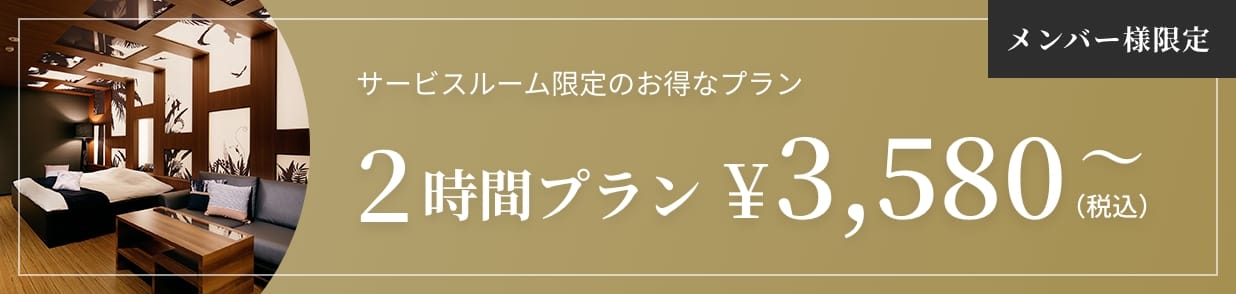メンバー様限定+サービスルーム限定のお得なプラン 2時間プラン¥3,380〜（税込）